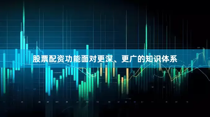 股票配资功能面对更深、更广的知识体系
