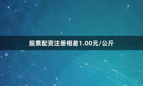 股票配资注册相差1.00元/公斤