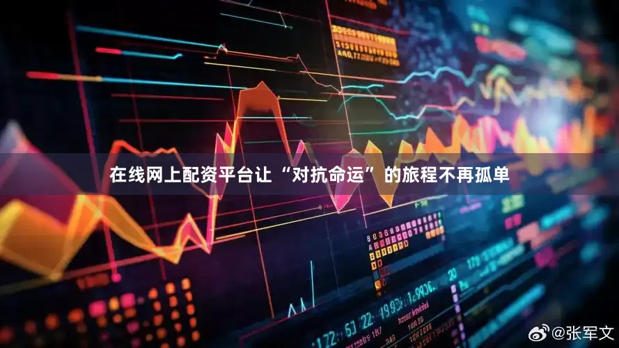 在线网上配资平台让 “对抗命运” 的旅程不再孤单
