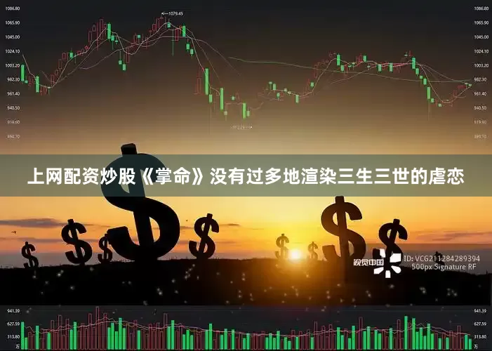 上网配资炒股《掌命》没有过多地渲染三生三世的虐恋