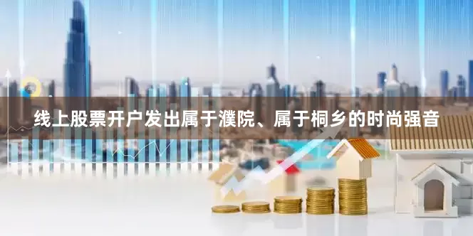 线上股票开户发出属于濮院、属于桐乡的时尚强音