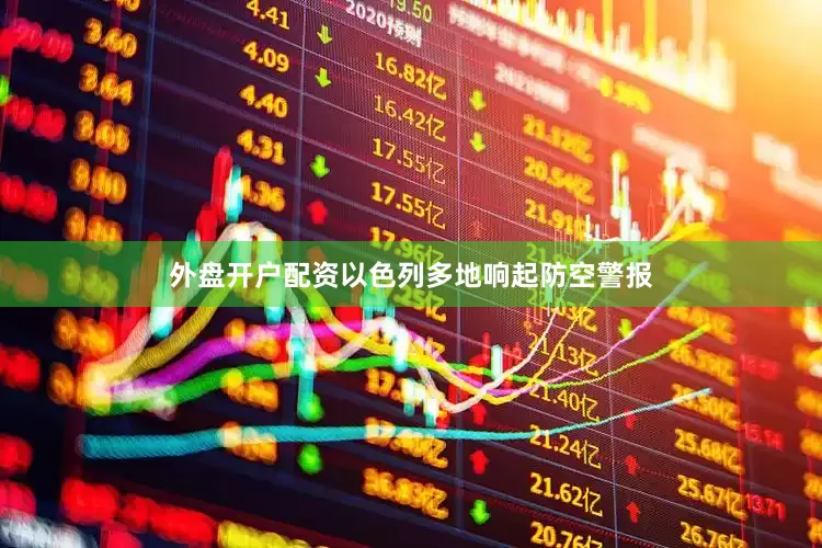 外盘开户配资以色列多地响起防空警报