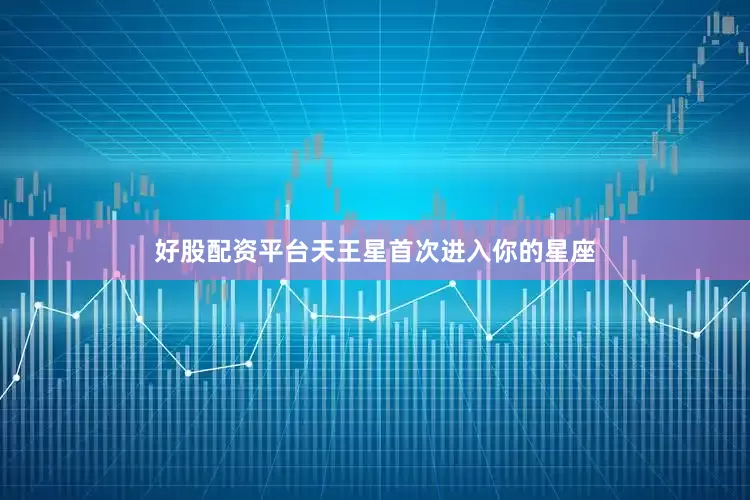 好股配资平台天王星首次进入你的星座