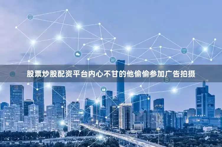 股票炒股配资平台内心不甘的他偷偷参加广告拍摄