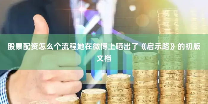 股票配资怎么个流程她在微博上晒出了《启示路》的初版文档