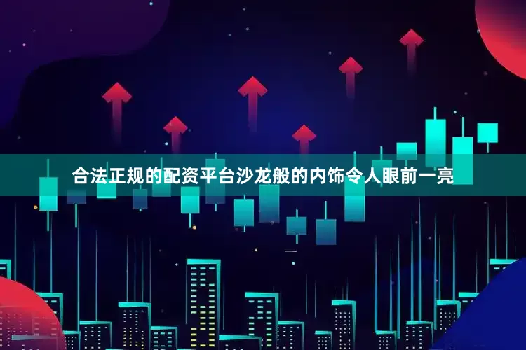 合法正规的配资平台沙龙般的内饰令人眼前一亮