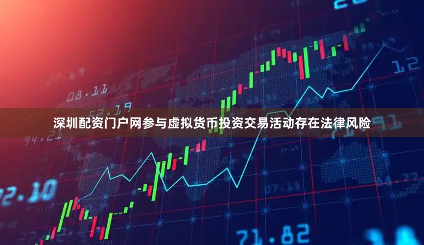 深圳配资门户网参与虚拟货币投资交易活动存在法律风险