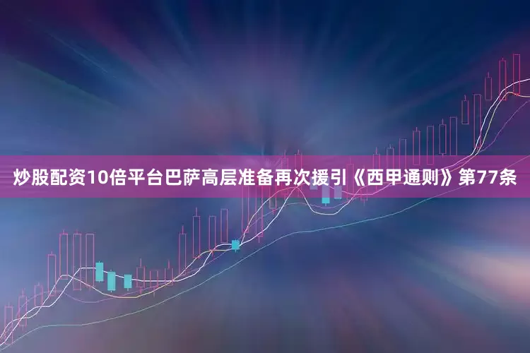 炒股配资10倍平台巴萨高层准备再次援引《西甲通则》第77条