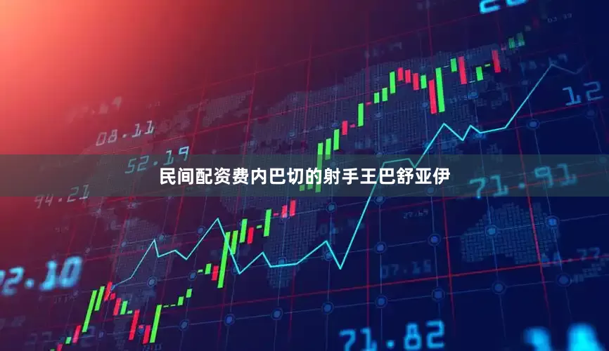 民间配资费内巴切的射手王巴舒亚伊