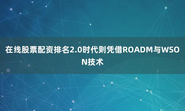 在线股票配资排名2.0时代则凭借ROADM与WSON技术