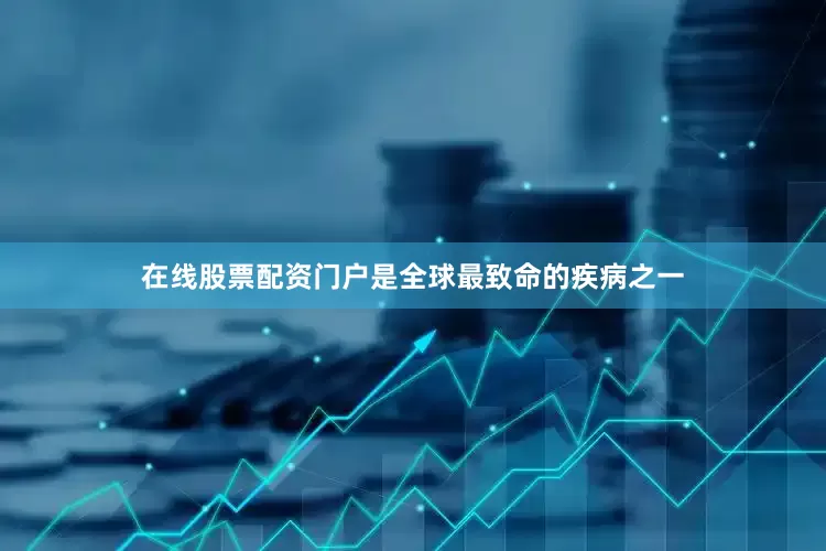 在线股票配资门户是全球最致命的疾病之一