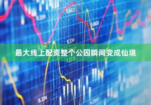 最大线上配资整个公园瞬间变成仙境