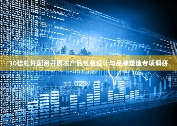 10倍杠杆配资开展农产品包装设计与品牌塑造专项调研