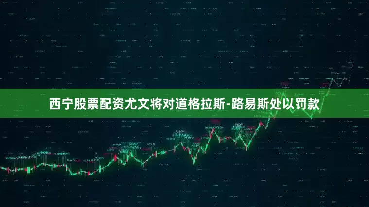 西宁股票配资　　尤文将对道格拉斯-路易斯处以罚款