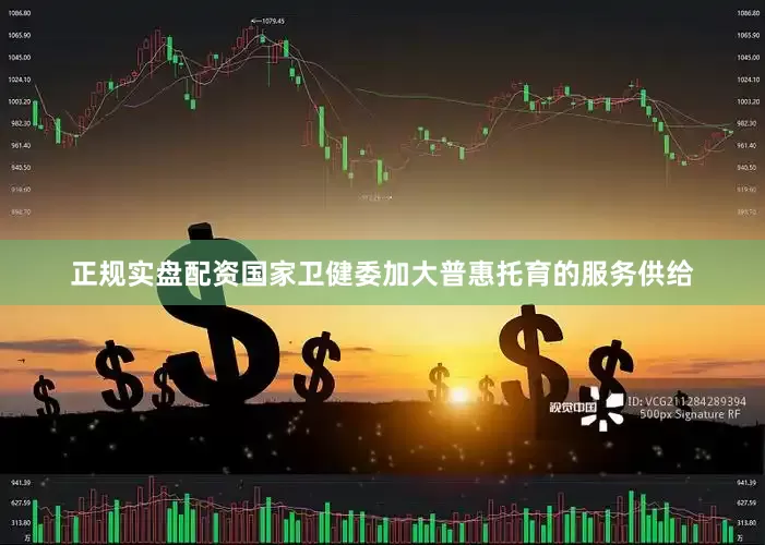 正规实盘配资国家卫健委加大普惠托育的服务供给