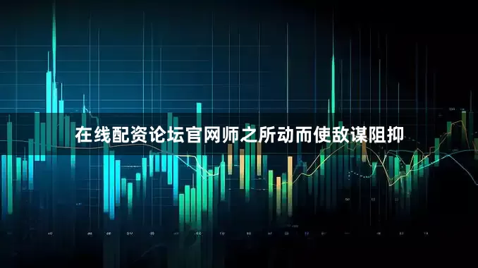 在线配资论坛官网师之所动而使敌谋阻抑