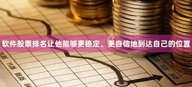 软件股票排名让他能够更稳定、更自信地到达自己的位置