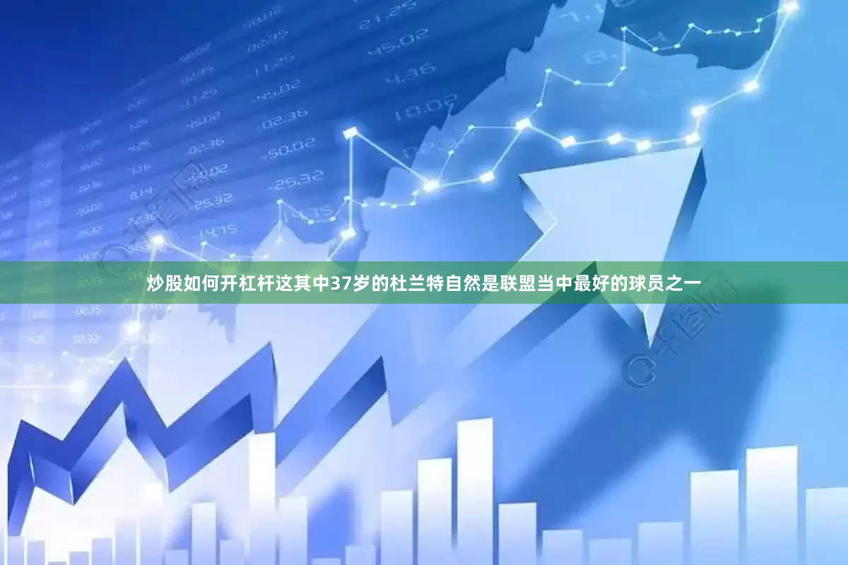炒股如何开杠杆这其中37岁的杜兰特自然是联盟当中最好的球员之一