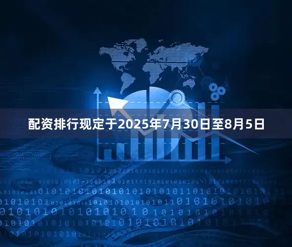 配资排行现定于2025年7月30日至8月5日