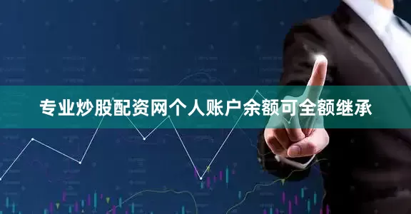 专业炒股配资网个人账户余额可全额继承