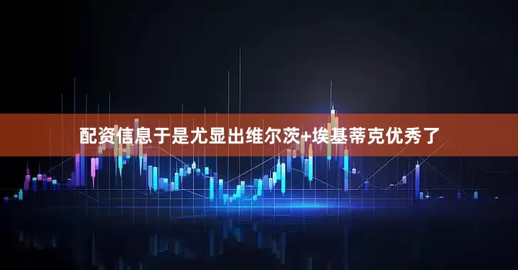 配资信息于是尤显出维尔茨+埃基蒂克优秀了