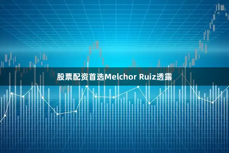 股票配资首选Melchor Ruiz透露