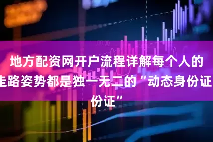 地方配资网开户流程详解每个人的走路姿势都是独一无二的“动态身份证”