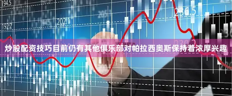 炒股配资技巧目前仍有其他俱乐部对帕拉西奥斯保持着浓厚兴趣