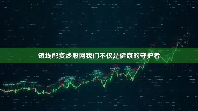 短线配资炒股网我们不仅是健康的守护者