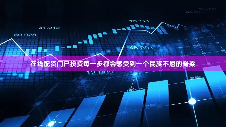 在线配资门户投资每一步都会感受到一个民族不屈的脊梁